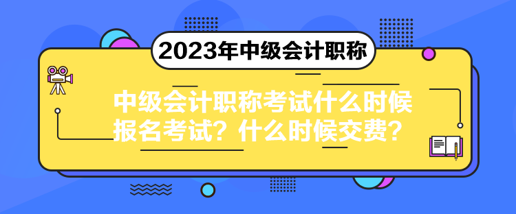 中級會計(jì)職稱考試什么時(shí)候報(bào)名考試？什么時(shí)候交費(fèi)？