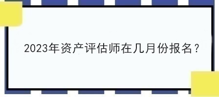 2023年資產(chǎn)評估師在幾月份報(bào)名？