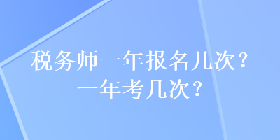 稅務(wù)師一年報(bào)名幾次？一年考幾次？