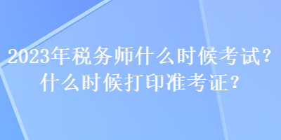 2023年稅務(wù)師什么時(shí)候考試？什么時(shí)候打印準(zhǔn)考證？