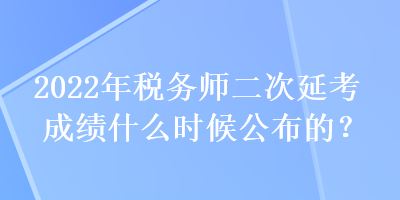 2022年稅務(wù)師二次延考成績什么時候公布的？