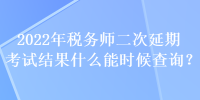 2022年稅務(wù)師二次延期考試結(jié)果什么能時候查詢？