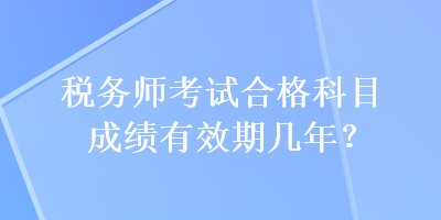 稅務(wù)師考試合格科目成績(jī)有效期幾年？