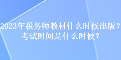 2023年稅務(wù)師教材什么時(shí)候出版？考試時(shí)間是什么時(shí)候？