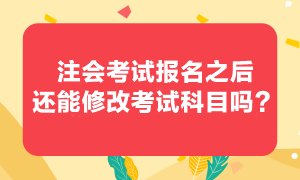 注會考試報考之后還可以修改報考科目嗎？