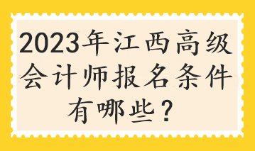 2023年江西高級會計師報名條件有哪些？