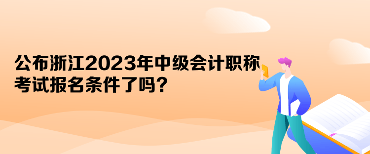 公布浙江2023年中級(jí)會(huì)計(jì)職稱考試報(bào)名條件了嗎？