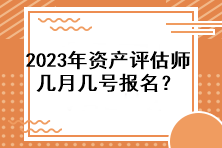 2023年資產(chǎn)評(píng)估師幾月幾號(hào)報(bào)名？