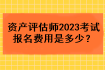 資產(chǎn)評(píng)估師2023考試報(bào)名費(fèi)用是多少？