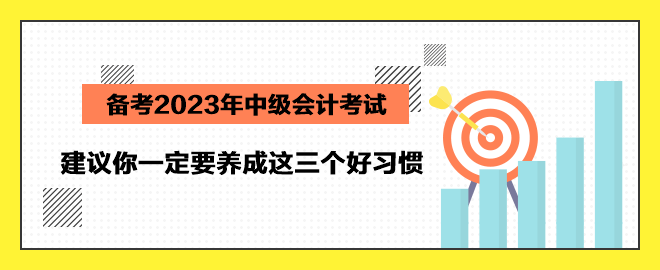 備考2023年中級會計考試 建議你一定要養(yǎng)成這三個好習慣