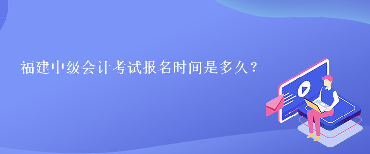 福建中級會計(jì)考試報(bào)名時(shí)間是多久？