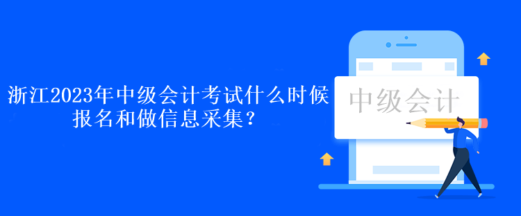 浙江2023年中級(jí)會(huì)計(jì)考試什么時(shí)候報(bào)名和做信息采集？