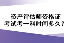 資產(chǎn)評估師資格證考試考一科時間多久？