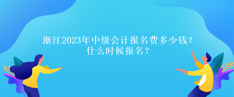 浙江2023年中級會計報名費(fèi)多少錢？什么時候報名？