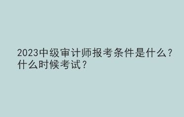 2023中級審計師報考條件是什么？什么時候考試？