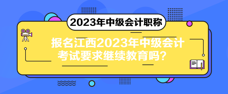 報(bào)名江西2023年中級(jí)會(huì)計(jì)考試要求繼續(xù)教育嗎？