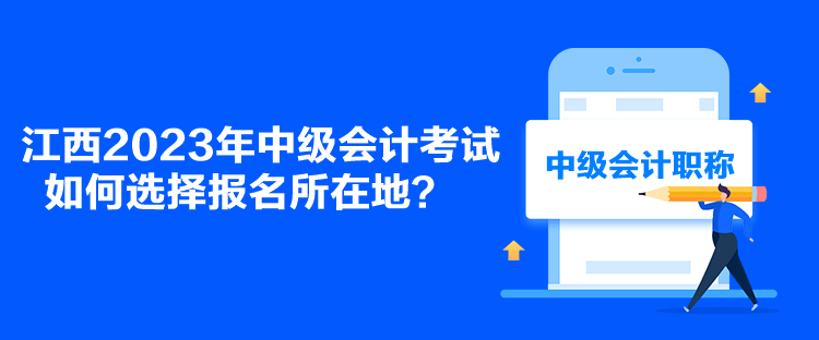 江西2023年中級會計考試如何選擇報名所在地？