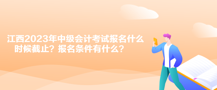 江西2023年中級會計考試報名什么時候截止？報名條件有什么？