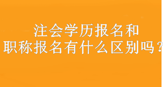 注會(huì)學(xué)歷報(bào)名和職稱報(bào)名有什么區(qū)別嗎？