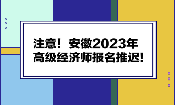 注意！安徽2023年高級(jí)經(jīng)濟(jì)師報(bào)名推遲！