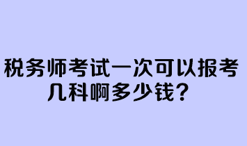 稅務(wù)師考試一次可以報考幾科啊多少錢？