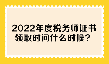 2022年度稅務(wù)師證書(shū)領(lǐng)取時(shí)間什么時(shí)候？