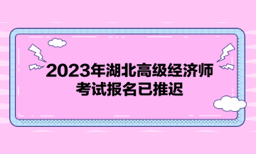 2023年湖北高級經(jīng)濟(jì)師考試報(bào)名已推遲！