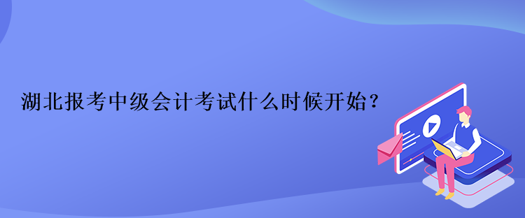 湖北報考中級會計考試什么時候開始？