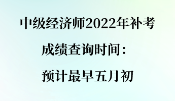 中級經(jīng)濟(jì)師2022年補(bǔ)考成績查詢時(shí)間：預(yù)計(jì)最早五月初