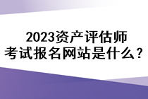 2023資產(chǎn)評估師考試報名網(wǎng)站是什么？