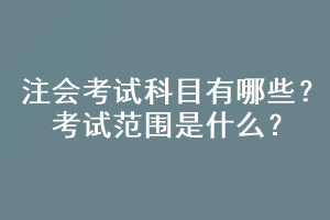 注會考試科目有哪些？考試范圍是什么？