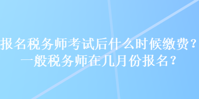 報(bào)名稅務(wù)師考試后什么時(shí)候繳費(fèi)？一般稅務(wù)師在幾月份報(bào)名？