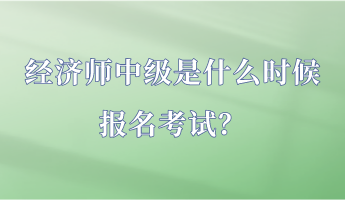 經(jīng)濟(jì)師中級(jí)是什么時(shí)候報(bào)名考試？