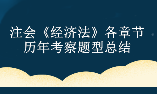 注會《經(jīng)濟法》各章節(jié)歷年考察題型總結(jié)