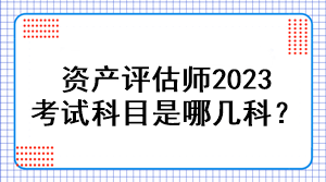 資產(chǎn)評(píng)估師2023考試科目是哪幾科？