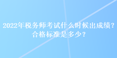 2022年稅務師考試什么時候出成績？合格標準是多少？