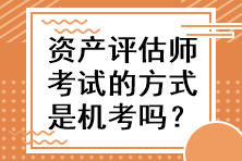 資產(chǎn)評(píng)估師考試的方式是機(jī)考嗎？