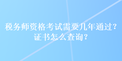 稅務(wù)師資格考試需要幾年通過？證書怎么查詢？