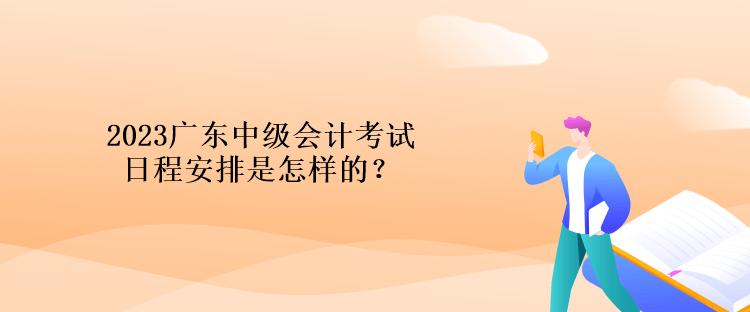 2023廣東中級(jí)會(huì)計(jì)考試日程安排是怎樣的？