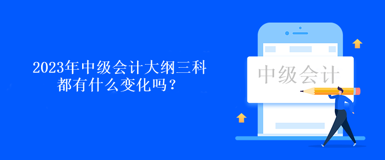 2023年中級會(huì)計(jì)大綱三科都有什么變化嗎？