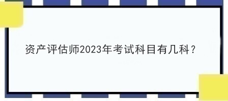 資產(chǎn)評估師2023年考試科目有幾科？