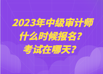 2023年中級審計(jì)師什么時候報(bào)名？考試在哪天？