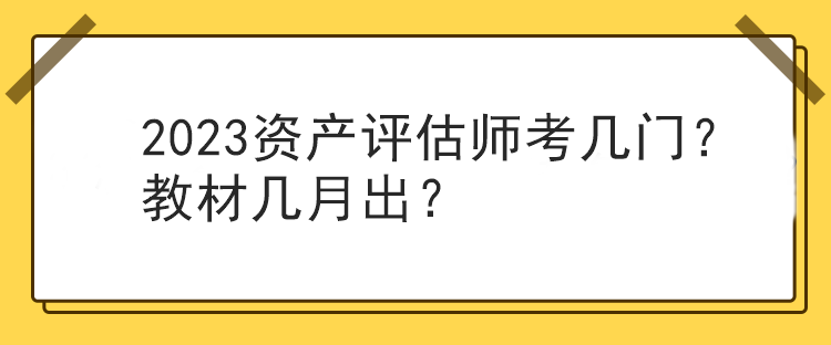 2023資產(chǎn)評估師考幾門？教材幾月出？