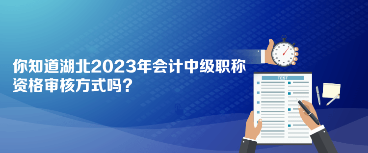 你知道湖北2023年會(huì)計(jì)中級(jí)職稱資格審核方式嗎？