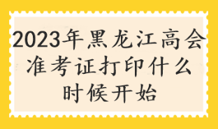 2023年黑龍江高會(huì)準(zhǔn)考證打印什么時(shí)候開始