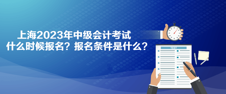 上海2023年中級會計考試什么時候報名？報名條件是什么？