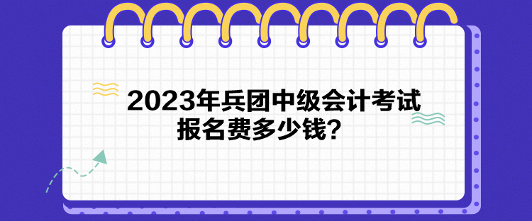 2023年兵團中級會計考試報名費多少錢？