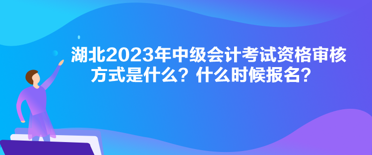 湖北2023年中級會計考試資格審核方式是什么？什么時候報名？