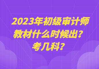 2023年初級審計師教材什么時候出？考幾科？