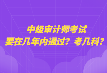 中級審計師考試要在幾年內通過？考幾科？